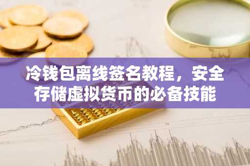 冷钱包离线签名教程，安全存储虚拟货币的必备技能
