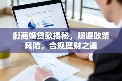 假离婚贷款揭秘，规避政策风险，合规理财之道