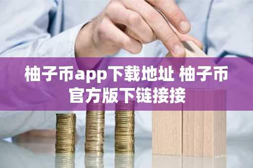 柚子币app下载地址 柚子币官方版下链接接