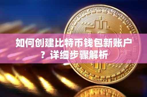如何创建比特币钱包新账户？详细步骤解析