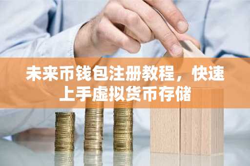 未来币钱包注册教程，快速上手虚拟货币存储