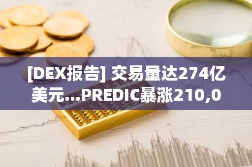 [DEX报告] 交易量达274亿美元...PREDIC暴涨210,000%