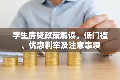 学生房贷政策解读，低门槛、优惠利率及注意事项