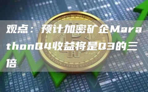 观点：预计加密矿企MarathonQ4收益将是Q3的三倍