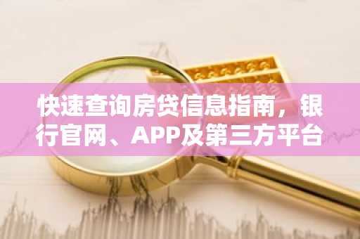 快速查询房贷信息指南，银行官网、APP及第三方平台详解