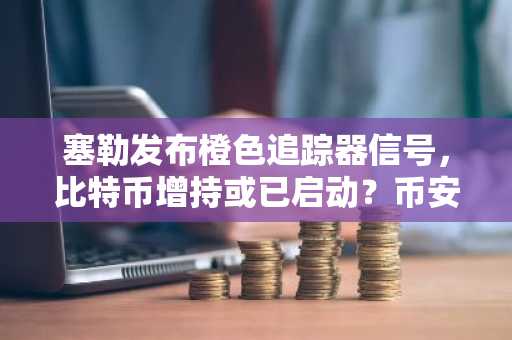 塞勒发布橙色追踪器信号，比特币增持或已启动？币安交易所注册入口一键直达