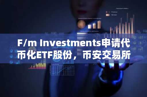 F/m Investments申请代币化ETF股份，币安交易所入口助力数字资产交易