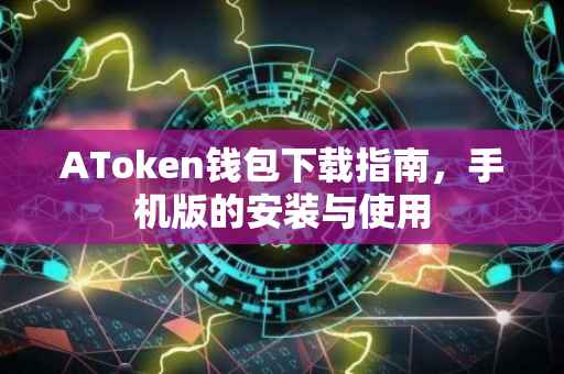 AToken钱包下载指南，手机版的安装与使用