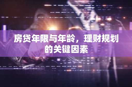 房贷年限与年龄，理财规划的关键因素