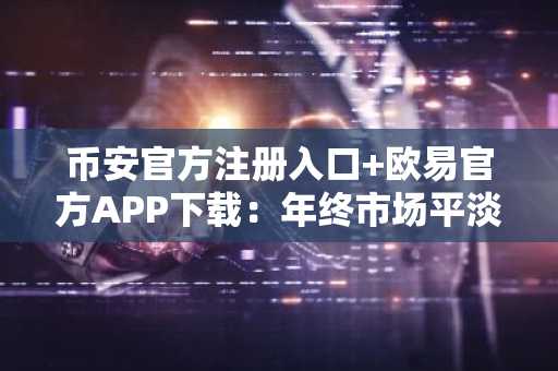 币安官方注册入口 欧易官方APP下载：年终市场平淡，2026竞争币行情可期？