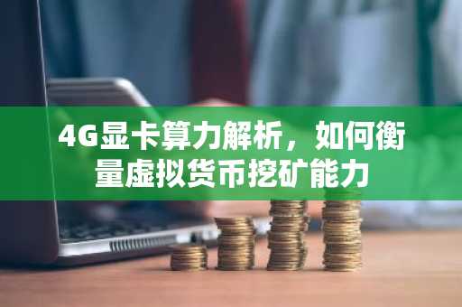 4G显卡算力解析，如何衡量虚拟货币挖矿能力