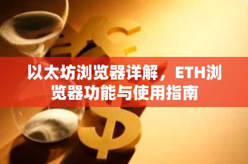 以太坊浏览器详解，ETH浏览器功能与使用指南