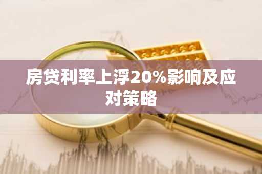 房贷利率上浮20%影响及应对策略