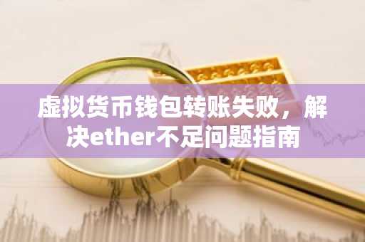 虚拟货币钱包转账失败，解决ether不足问题指南