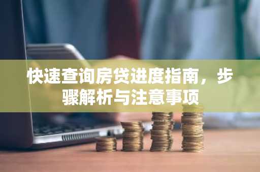 快速查询房贷进度指南，步骤解析与注意事项