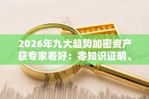 2026年九大趋势加密资产获专家看好：零知识证明、比特币超算链及NexChain等引领风潮！