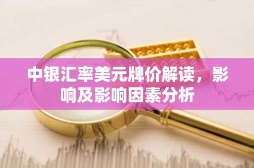 中银汇率美元牌价解读，影响及影响因素分析