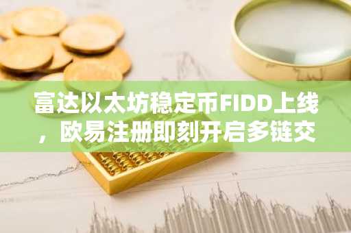 富达以太坊稳定币FIDD上线，欧易注册即刻开启多链交易