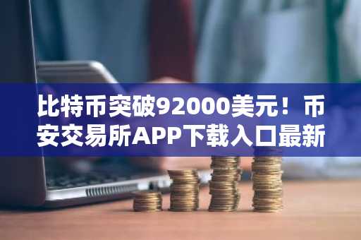 比特币突破92000美元！币安交易所APP下载入口最新地址速览
