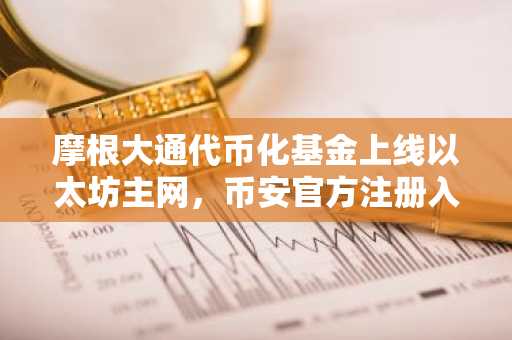 摩根大通代币化基金上线以太坊主网，币安官方注册入口同步开放