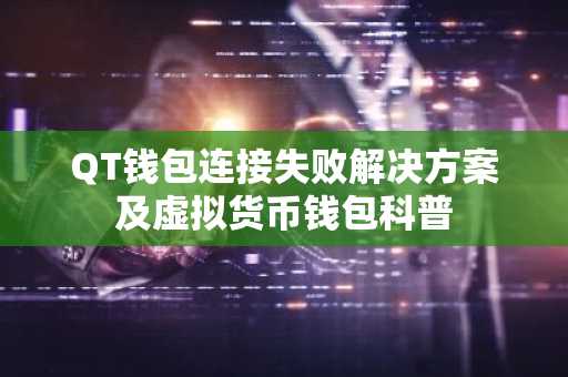 QT钱包连接失败解决方案及虚拟货币钱包科普