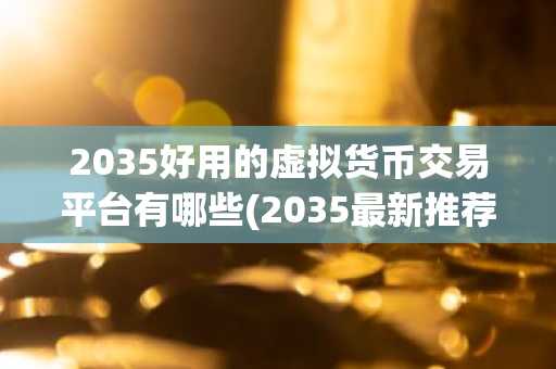 2035好用的虚拟货币交易平台有哪些(2035最新推荐)