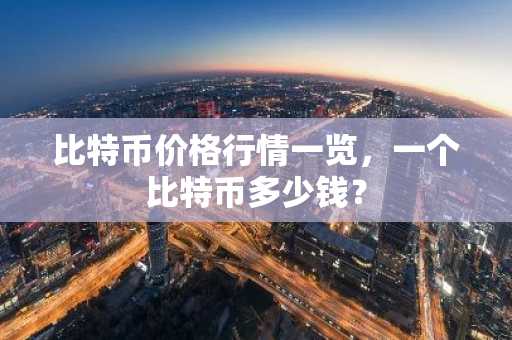 比特币价格行情一览，一个比特币多少钱？