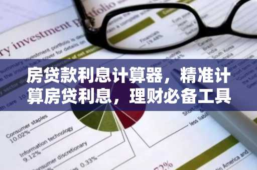 房贷款利息计算器，精准计算房贷利息，理财必备工具