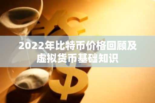 2022年比特币价格回顾及虚拟货币基础知识