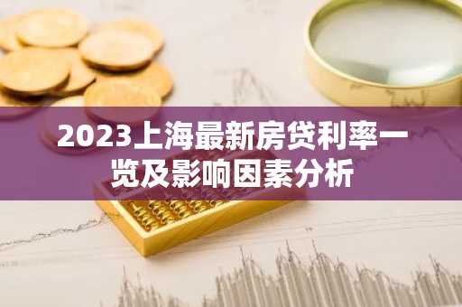 2023上海最新房贷利率一览及影响因素分析