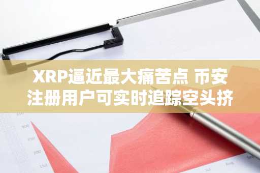 XRP逼近最大痛苦点 币安注册用户可实时追踪空头挤压行情