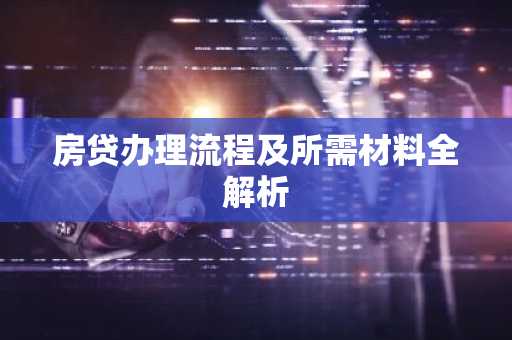 房贷办理流程及所需材料全解析