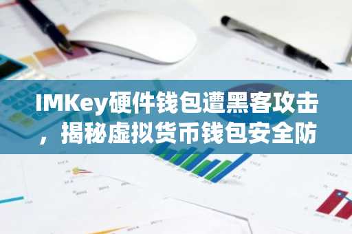 IMKey硬件钱包遭黑客攻击，揭秘虚拟货币钱包安全防护要点