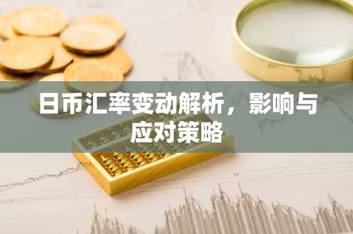 日币汇率变动解析，影响与应对策略