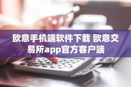 欧意手机端软件下载 欧意交易所app官方客户端