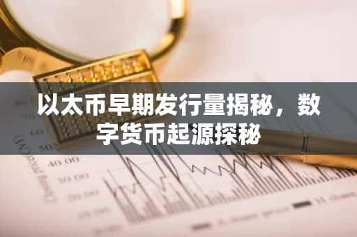 以太币早期发行量揭秘，数字货币起源探秘