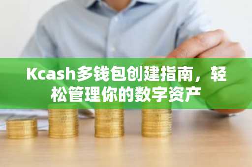 Kcash多钱包创建指南，轻松管理你的数字资产