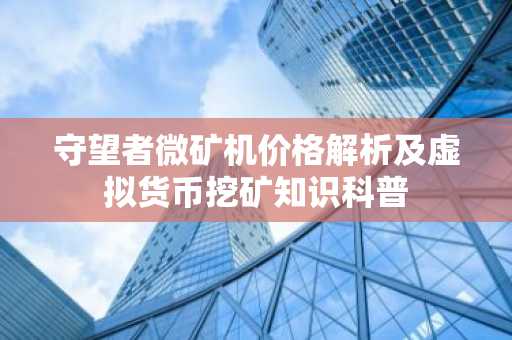 守望者微矿机价格解析及虚拟货币挖矿知识科普