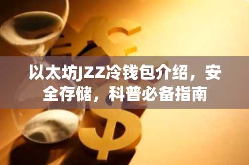 以太坊JZZ冷钱包介绍，安全存储，科普必备指南