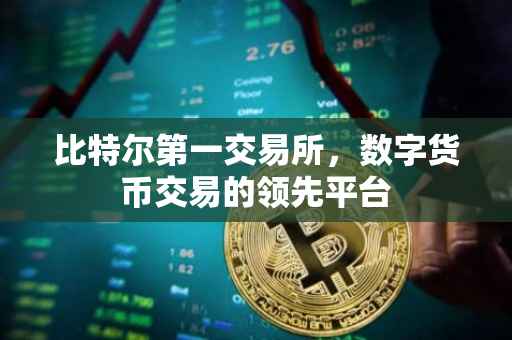 比特尔第一交易所，数字货币交易的领先平台