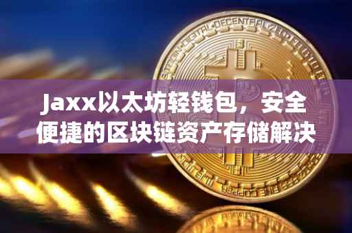 Jaxx以太坊轻钱包，安全便捷的区块链资产存储解决方案