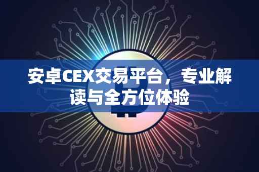 安卓CEX交易平台，专业解读与全方位体验