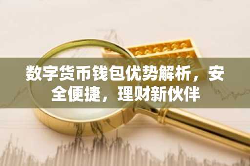 数字货币钱包优势解析，安全便捷，理财新伙伴