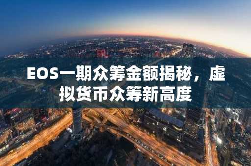 EOS一期众筹金额揭秘，虚拟货币众筹新高度