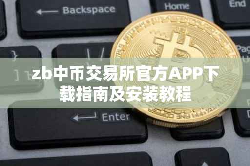 zb中币交易所官方APP下载指南及安装教程