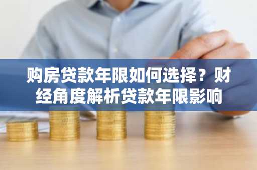 购房贷款年限如何选择？财经角度解析贷款年限影响