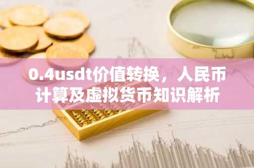 0.4usdt价值转换，人民币计算及虚拟货币知识解析